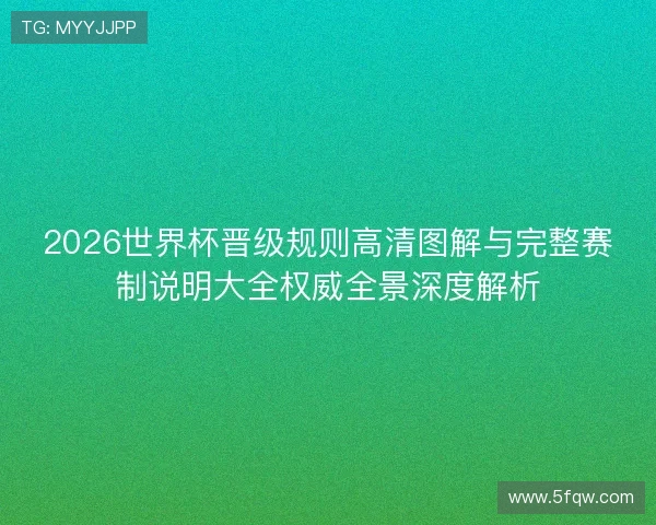2026世界杯晋级规则高清图解与完整赛制说明大全权威全景深度解析